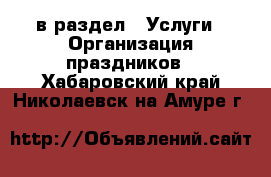  в раздел : Услуги » Организация праздников . Хабаровский край,Николаевск-на-Амуре г.